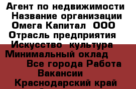 Агент по недвижимости › Название организации ­ Омега-Капитал, ООО › Отрасль предприятия ­ Искусство, культура › Минимальный оклад ­ 45 000 - Все города Работа » Вакансии   . Краснодарский край,Армавир г.